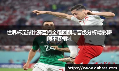 世界杯足球比赛直播全程回顾与晋级分析精彩瞬间不容错过